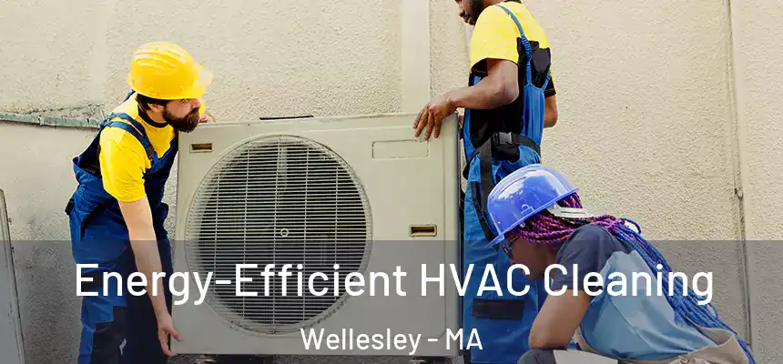  Energy-Efficient HVAC Cleaning Wellesley - MA